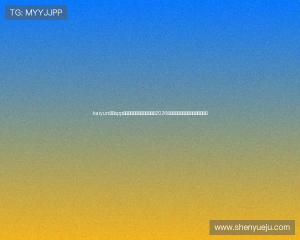 kaiyun体育app官网入口下载安装,全面掌握2026世界杯赛事最新资讯与精彩直播内容