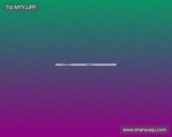 关注开云Kaiyun官方首页，第一时间掌握2026世界杯热门球队战绩与明星球员表现